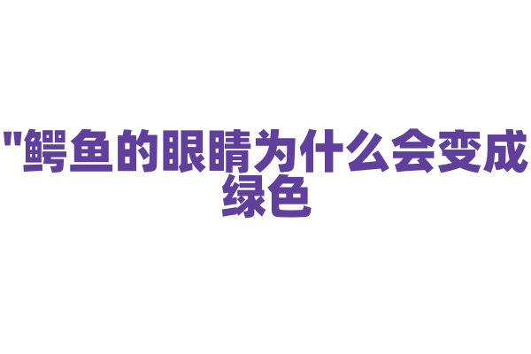 "鳄鱼的眼睛为什么会变成绿色？"